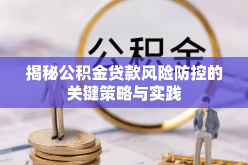 崇安揭秘公积金贷款风险防控的关键策略与实践