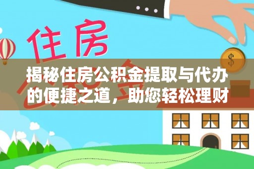 崇安揭秘住房公积金提取与代办的便捷之道，助您轻松理财