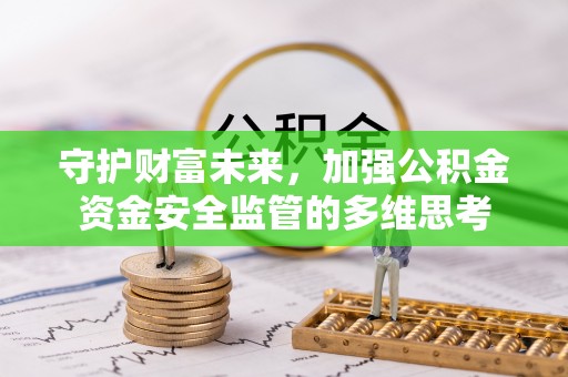 崇安守护财富未来，加强公积金资金安全监管的多维思考