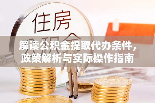崇安解读公积金提取代办条件，政策解析与实际操作指南