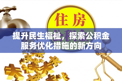 崇安提升民生福祉，探索公积金服务优化措施的新方向