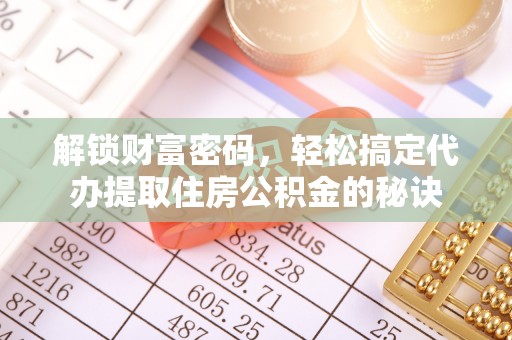 崇安解锁财富密码，轻松搞定代办提取住房公积金的秘诀