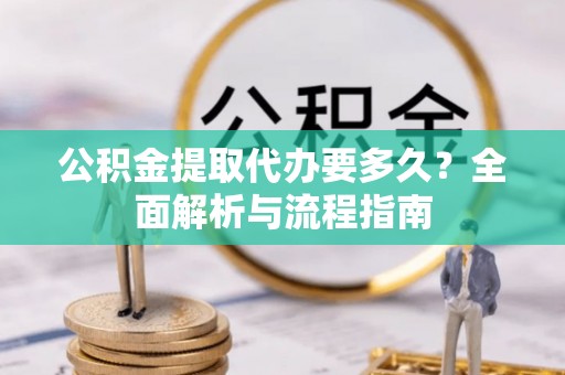 崇安公积金提取代办要多久？全面解析与流程指南