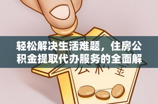 崇安轻松解决生活难题，住房公积金提取代办服务的全面解析
