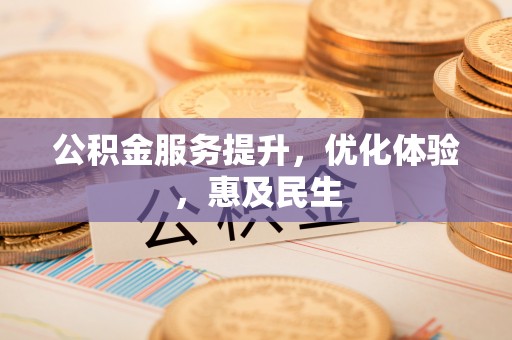 崇安公积金服务提升，优化体验，惠及民生