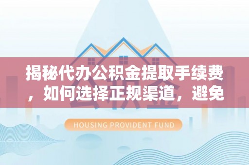 崇安揭秘代办公积金提取手续费，如何选择正规渠道，避免上当受骗