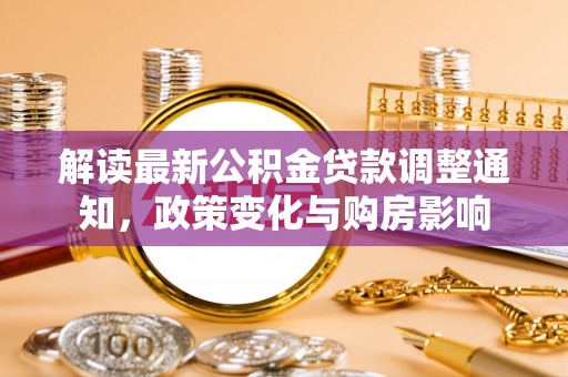 崇安解读最新公积金贷款调整通知，政策变化与购房影响
