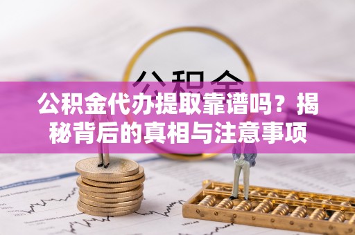 崇安公积金代办提取靠谱吗？揭秘背后的真相与注意事项
