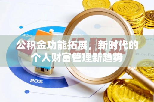 崇安公积金功能拓展，新时代的个人财富管理新趋势