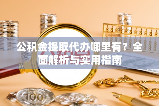 崇安公积金提取代办哪里有？全面解析与实用指南