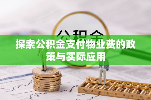 崇安探索公积金支付物业费的政策与实际应用