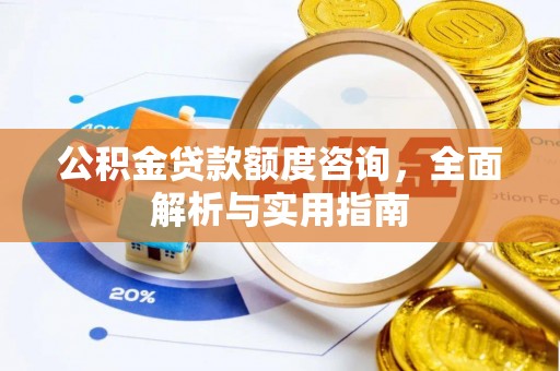 崇安公积金贷款额度咨询，全面解析与实用指南