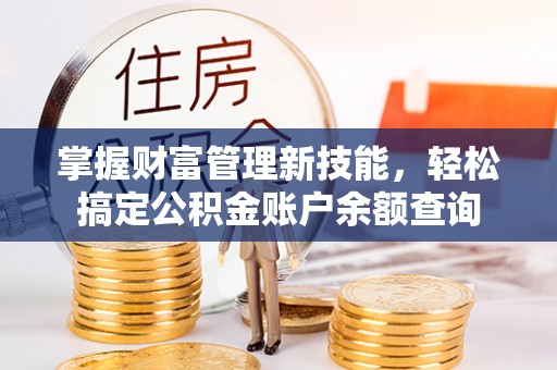 崇安掌握财富管理新技能，轻松搞定公积金账户余额查询