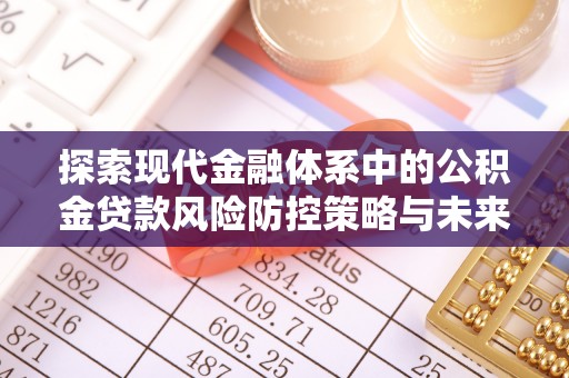 崇安探索现代金融体系中的公积金贷款风险防控策略与未来发展趋势