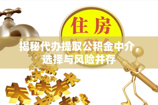 崇安揭秘代办提取公积金中介，选择与风险并存