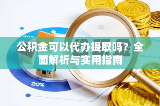 崇安公积金可以代办提取吗？全面解析与实用指南