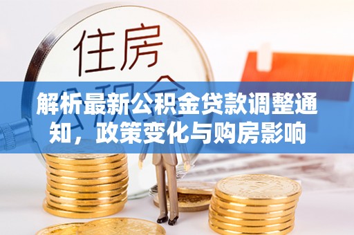崇安解析最新公积金贷款调整通知，政策变化与购房影响