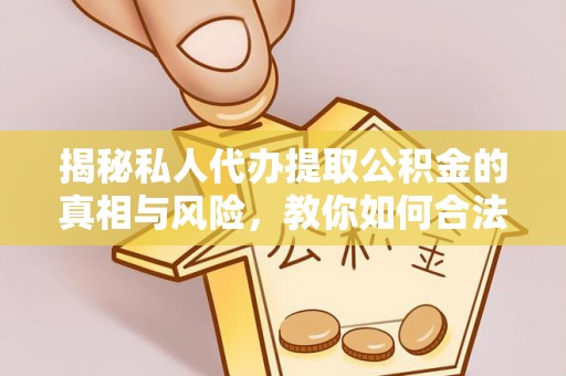 崇安揭秘私人代办提取公积金的真相与风险，教你如何合法合规操作