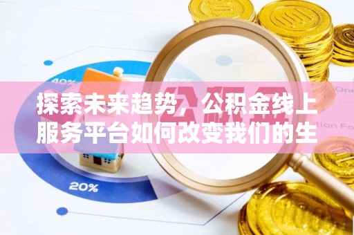崇安探索未来趋势，公积金线上服务平台如何改变我们的生活