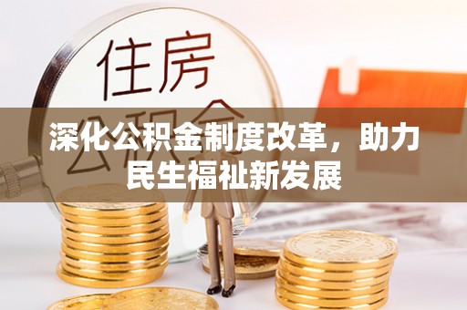崇安深化公积金制度改革，助力民生福祉新发展