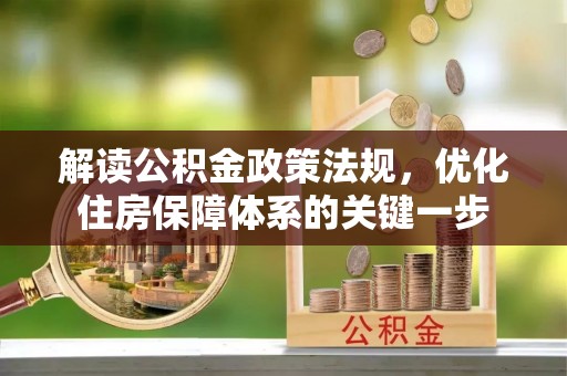 崇安解读公积金政策法规，优化住房保障体系的关键一步