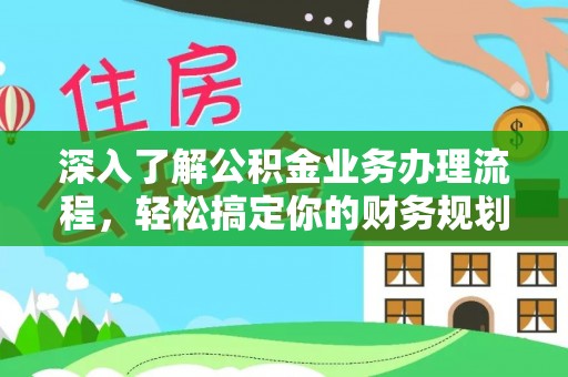 崇安深入了解公积金业务办理流程，轻松搞定你的财务规划