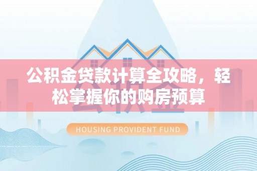 崇安公积金贷款计算全攻略，轻松掌握你的购房预算