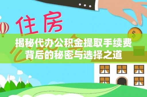 崇安揭秘代办公积金提取手续费背后的秘密与选择之道