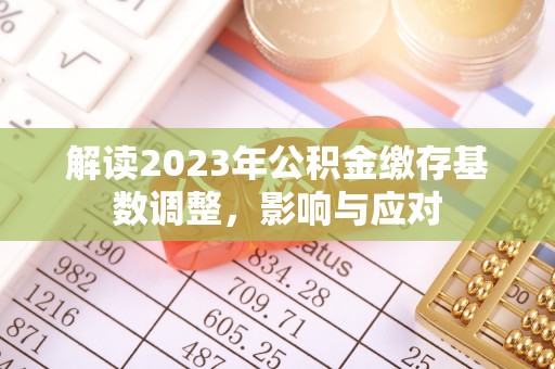 崇安解读2023年公积金缴存基数调整，影响与应对