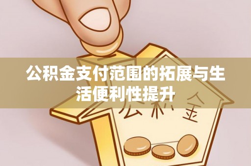 崇安公积金支付范围的拓展与生活便利性提升