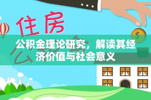 崇安公积金理论研究，解读其经济价值与社会意义
