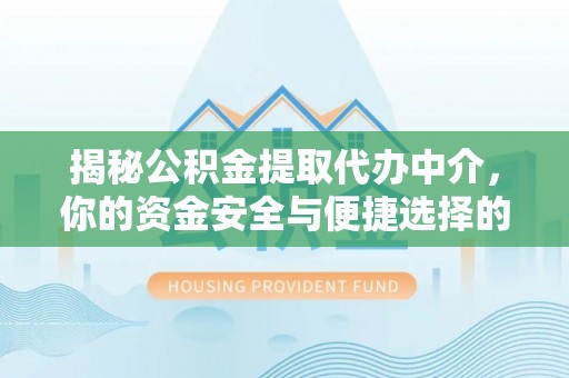 崇安揭秘公积金提取代办中介，你的资金安全与便捷选择的平衡点