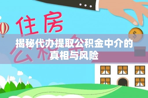 崇安揭秘代办提取公积金中介的真相与风险