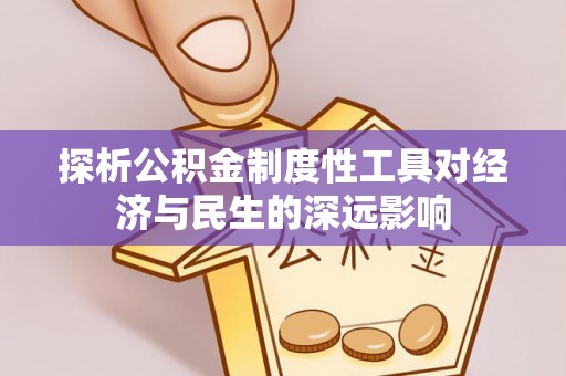 崇安探析公积金制度性工具对经济与民生的深远影响