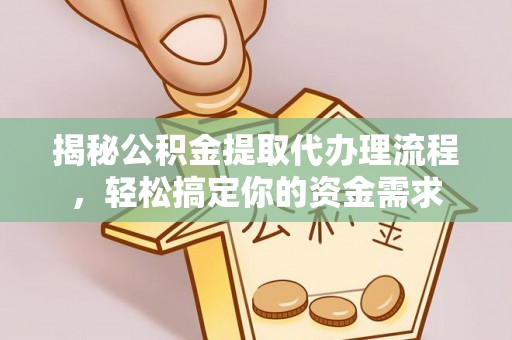 崇安揭秘公积金提取代办理流程，轻松搞定你的资金需求