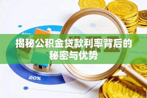 崇安揭秘公积金贷款利率背后的秘密与优势