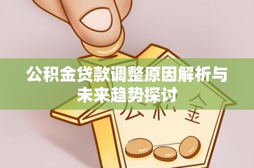 崇安公积金贷款调整原因解析与未来趋势探讨