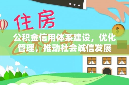 崇安公积金信用体系建设，优化管理，推动社会诚信发展