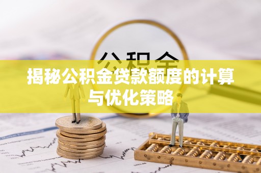 崇安揭秘公积金贷款额度的计算与优化策略