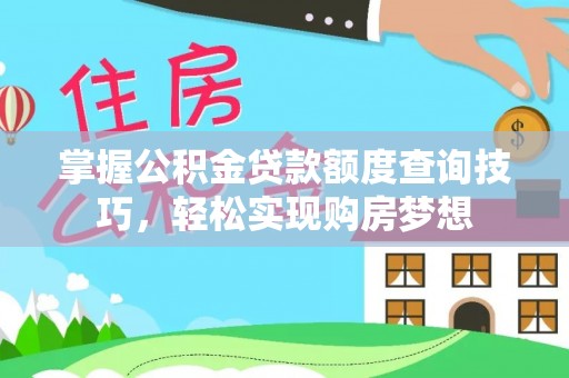 崇安掌握公积金贷款额度查询技巧，轻松实现购房梦想