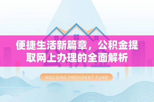崇安便捷生活新篇章，公积金提取网上办理的全面解析