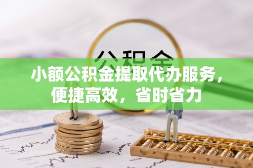 崇安小额公积金提取代办服务，便捷高效，省时省力