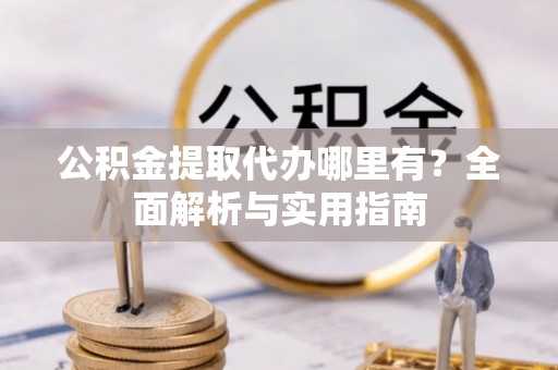崇安公积金提取代办哪里有？全面解析与实用指南