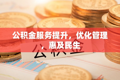 崇安公积金服务提升，优化管理，惠及民生