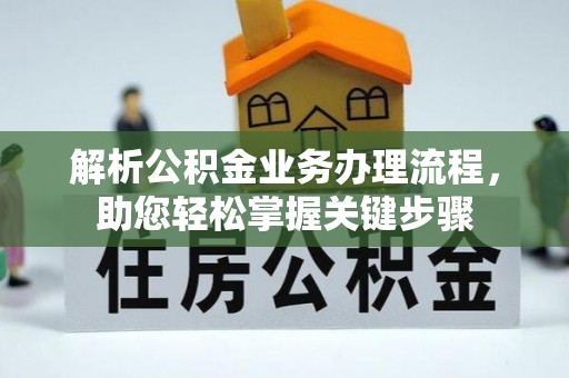 崇安解析公积金业务办理流程，助您轻松掌握关键步骤
