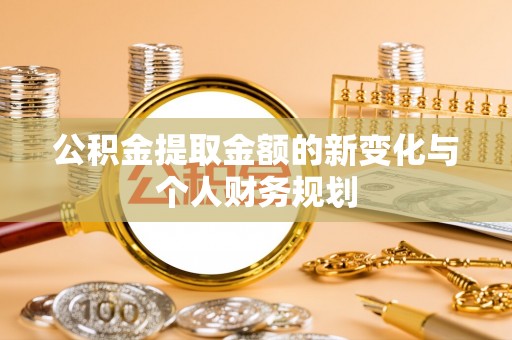 崇安公积金提取金额的新变化与个人财务规划