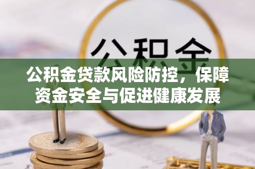 崇安公积金贷款风险防控，保障资金安全与促进健康发展
