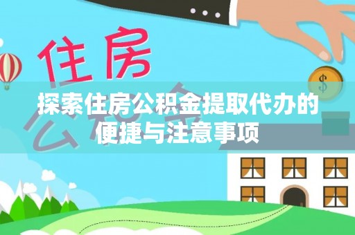 崇安探索住房公积金提取代办的便捷与注意事项