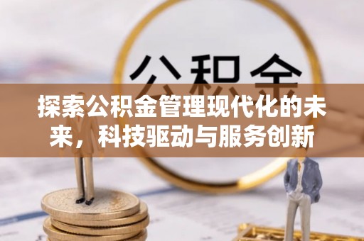 崇安探索公积金管理现代化的未来，科技驱动与服务创新