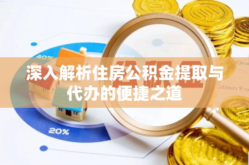 崇安深入解析住房公积金提取与代办的便捷之道